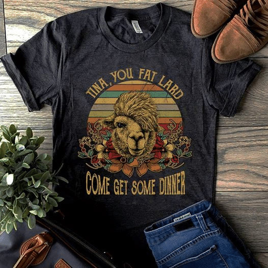 Vintage For Animal Lovers, Protect Wild Animals Tina, You Fat Lard Come Get Some Dinner T Shirt Hoodie Sweater  Size S-5Xl