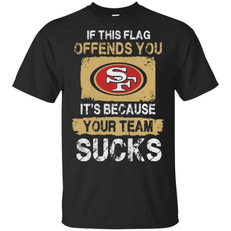 Buy San Francisco 49ers  If This Flag Offends You Its Because Your Team Sucks Shirts