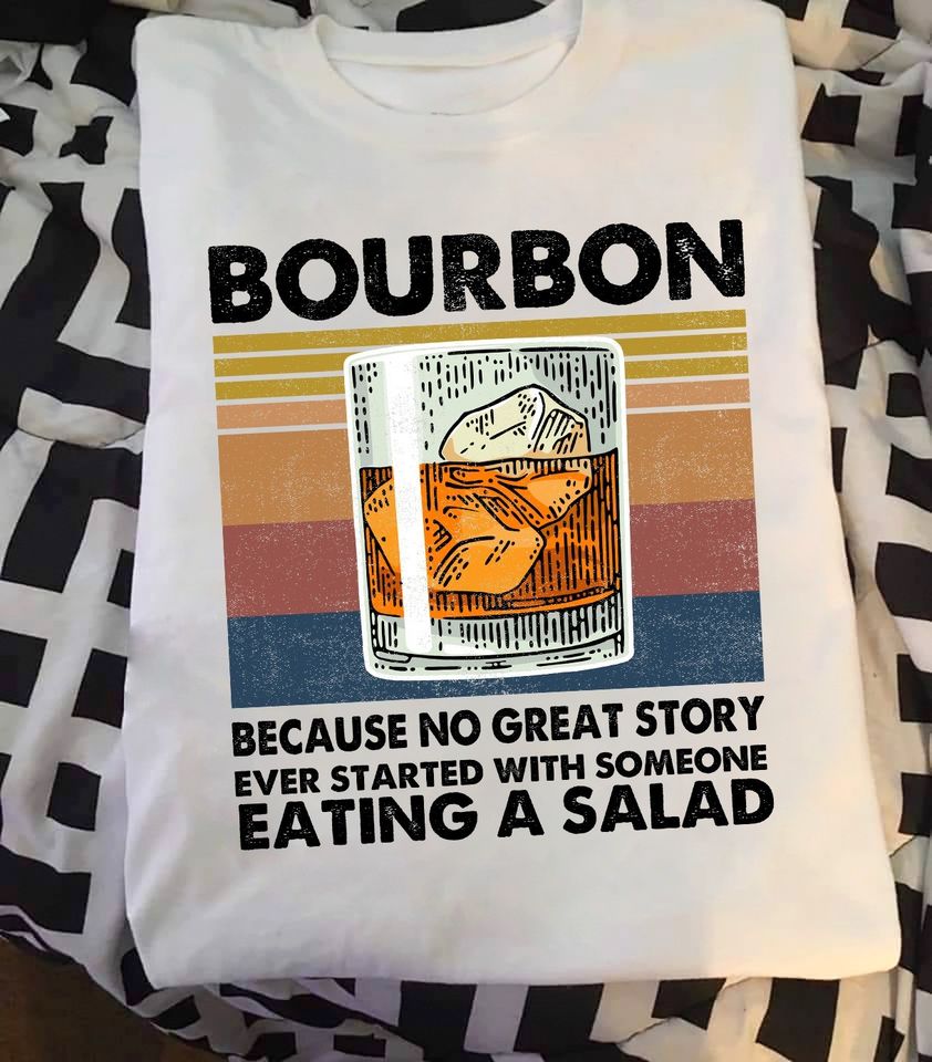 Bourbon Because No Great Story Ever Started With Someone Eating A Salad Standard T-Shirt