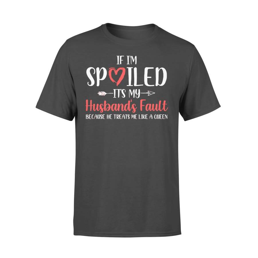 If I’m Spoiled It’s My Husband’s Fault Because He Treats Me Like A Queen T-shirt