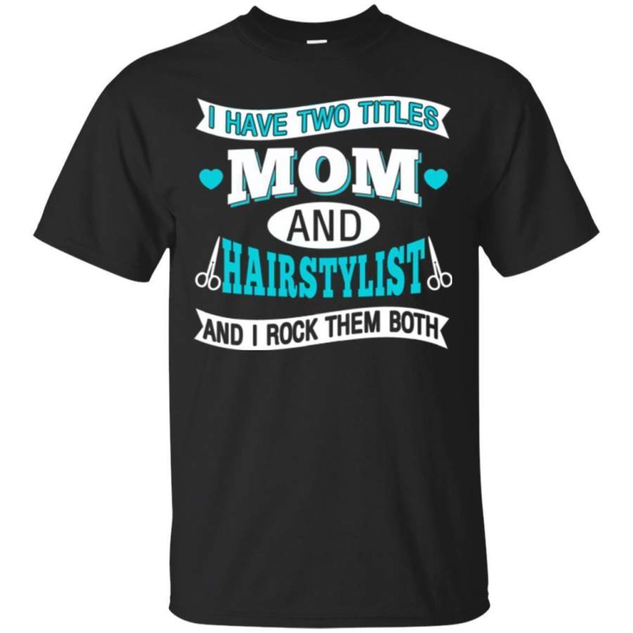 Mother’s day Tees I Have 2 Titles Mom And Hairstylist and I Rock Them Both T-Shirt a perfect gift 2018