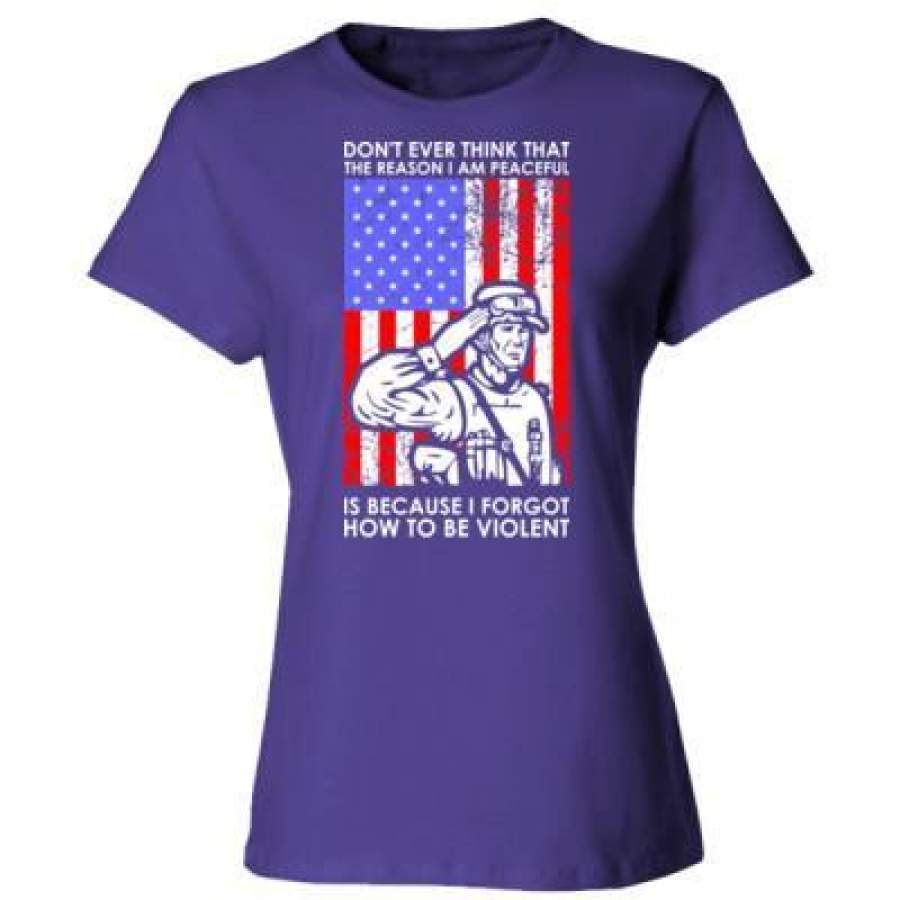 AGR Dont Ever Think That The Reason I Am Peaceful Is Because I Forgot How To Be Violent Veteran – Ladies’ Cotton T-Shirt