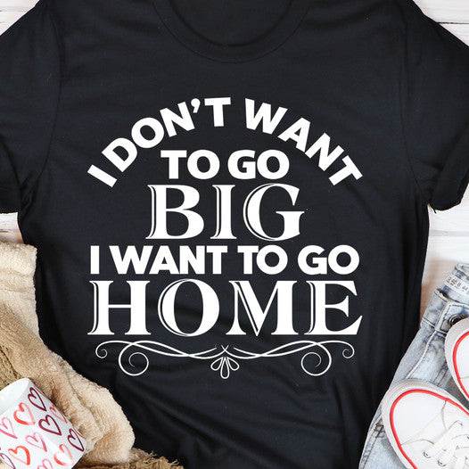 I Don’T Want To Go Big I Want To Go Home Gift Standard/Premium T-Shirt