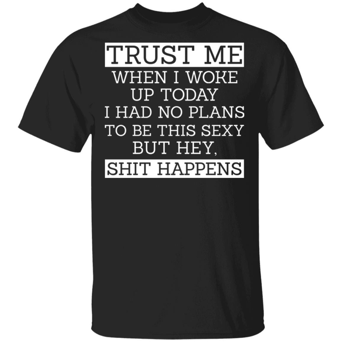 Trust Me When I Woke Up Today I Had No Plans To Be This Sexy But Hey Shit Happens T-Shirt