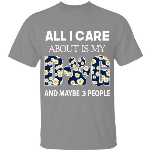 All I Care About Is My Dog And Maybe 3 People Personalized T-Shirt For Dog Lover