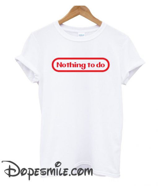 Nothin To Do cool T Shirt