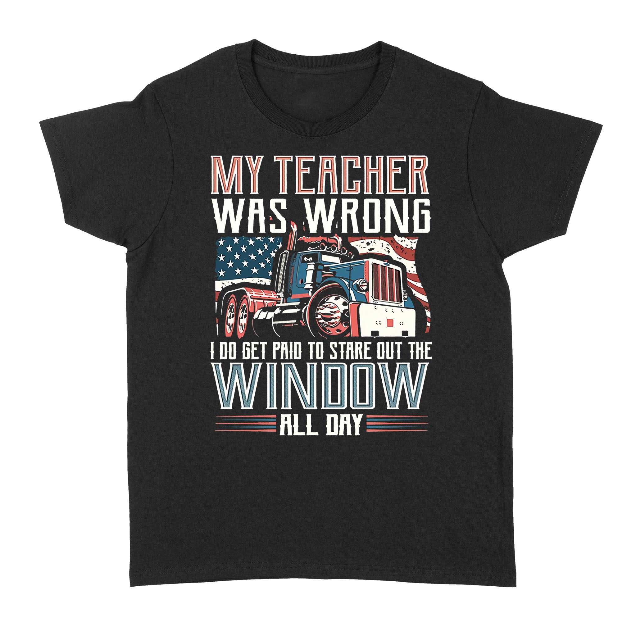 My Teacher Was Wrong I Do Get Paid To Stare Out The Window All Day Trucker – Standard Women’s T-shirt