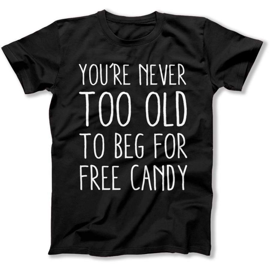 You’re Never Too Old to Beg For Free Candy – T Shirt