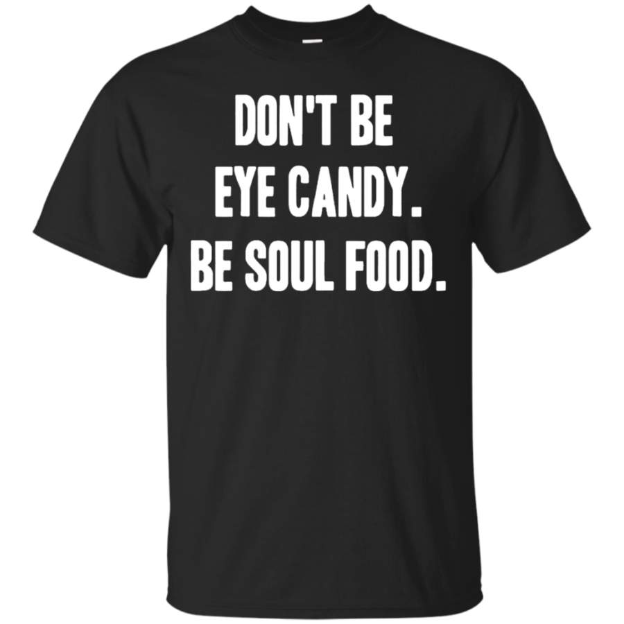 Don?t Be Eye Candy Be Soul Food T-Shirt