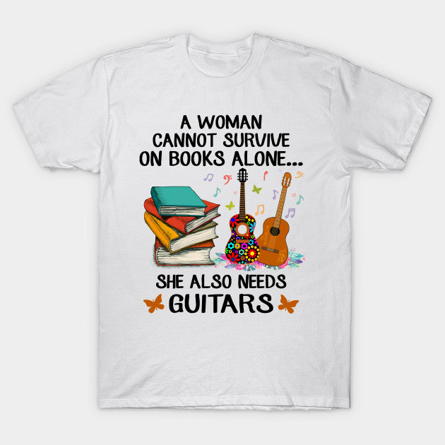 A Woman Cannot Survive On Books Alone She Also Needs Guitars Gift Women Book Lovers T shirt