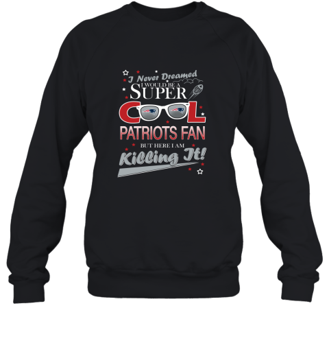 New England Patriots Football I Never Dreamed I Would Be Super Cool Fan 2D Sweatshirt