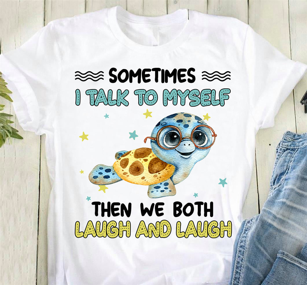 Turtle Sometimes I Talk To My Self Then We Both Laugh And Laugh T-Shirt