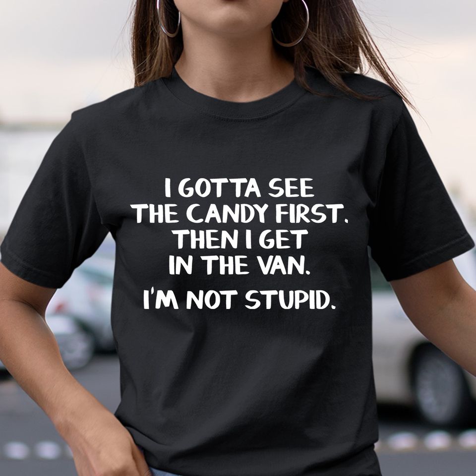 I Gotta See The Candy First Then I Get In The Van I’m Not Stupid Gift Standard/Premium T-Shirt