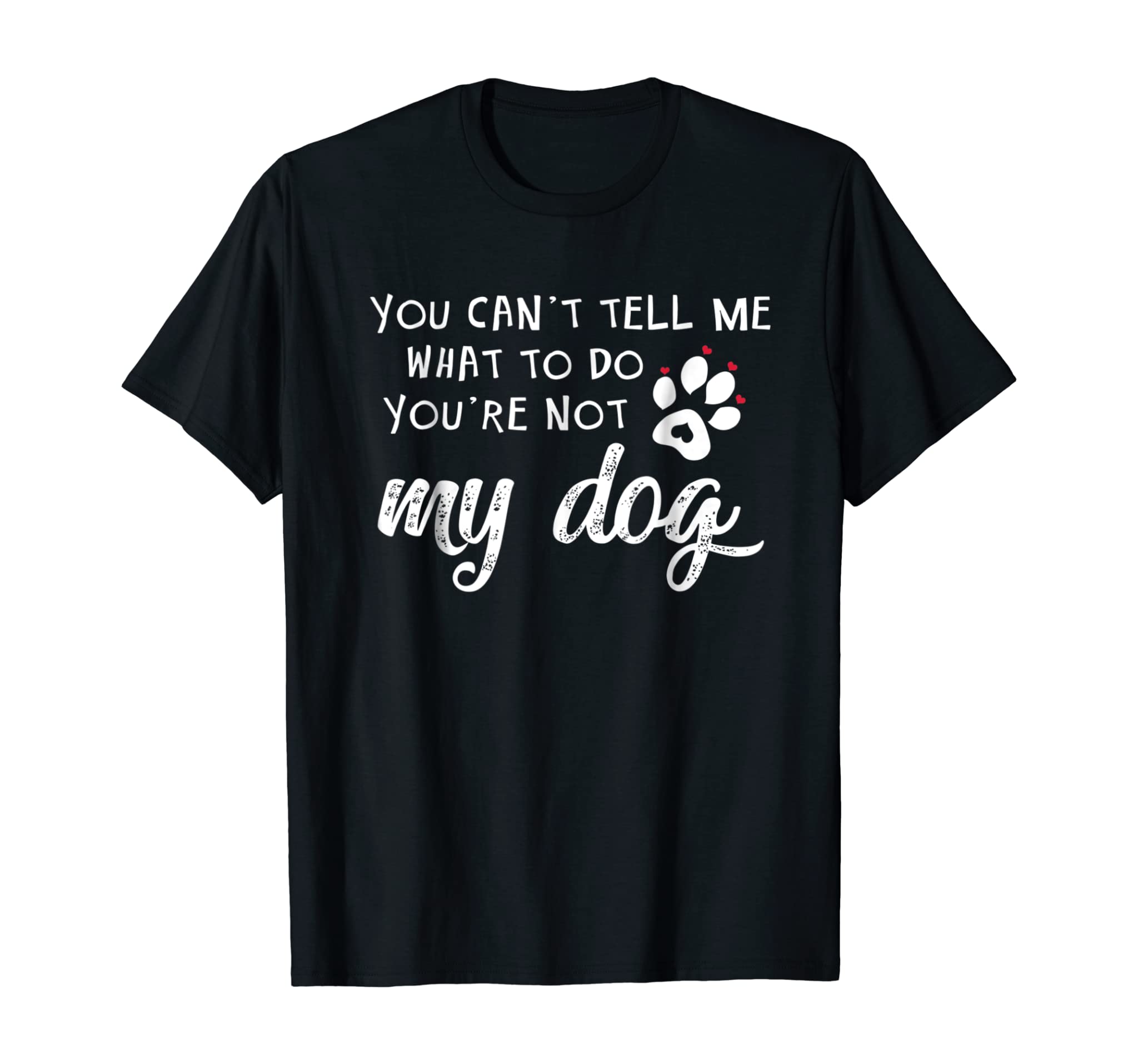 You Can’t Tell Me What To Do You ‘Re Not My Dog T Shirt