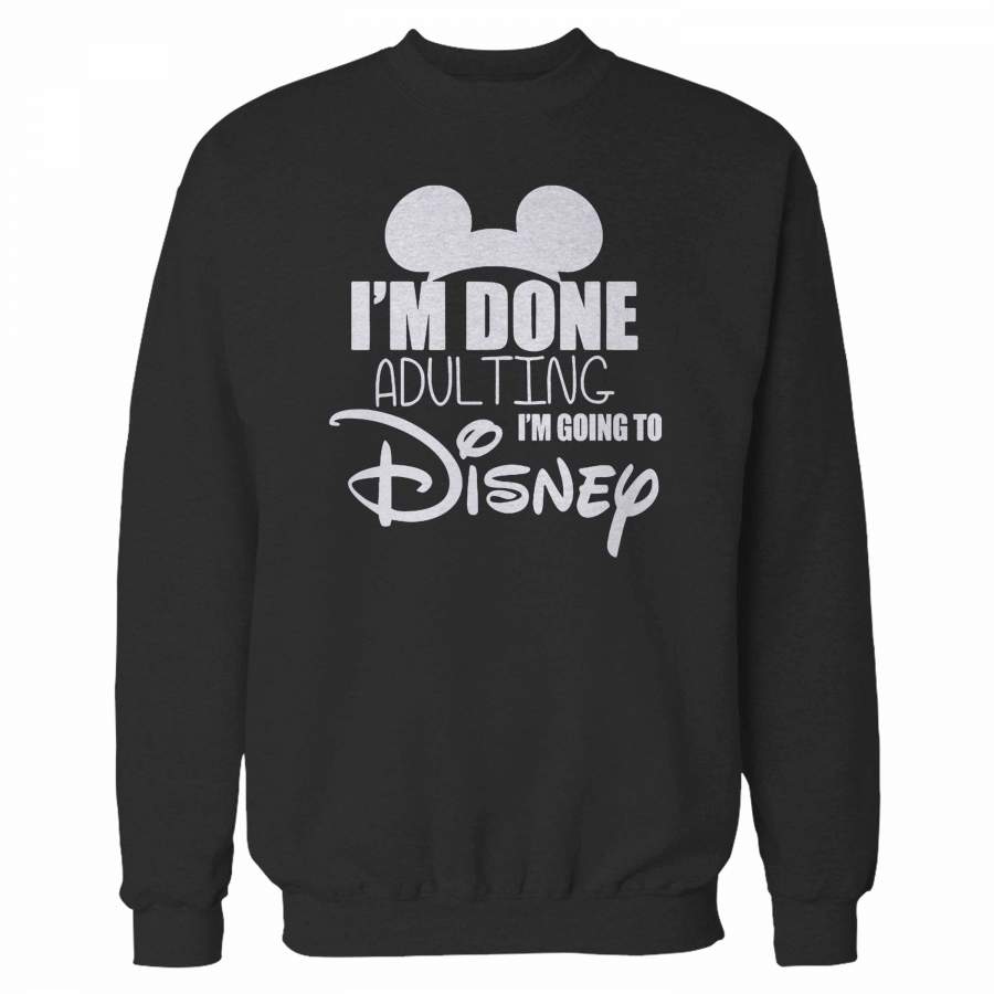 I’m Done Adulting I’m Going To Disney 2 Sweatshirt