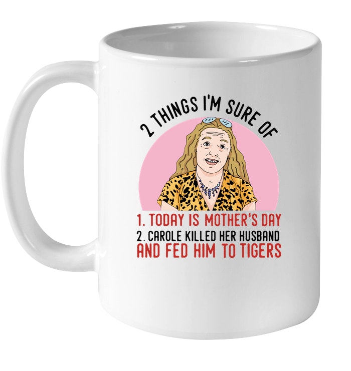 2 Things That I’M Sure Today Is Mothers Day Carole Killed Her Husband And Fed Him To Tigers White Coffee Mug – Mother Mug 0921