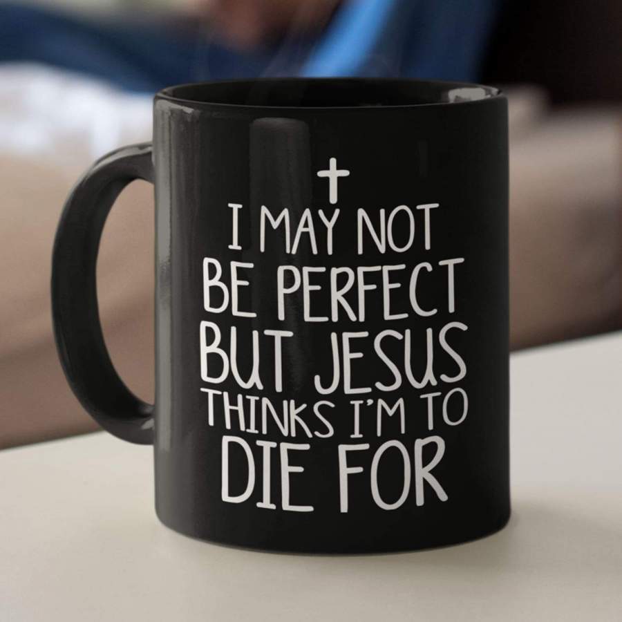 I may not be perfect but Jesus thinks i’m to die for coffee mug