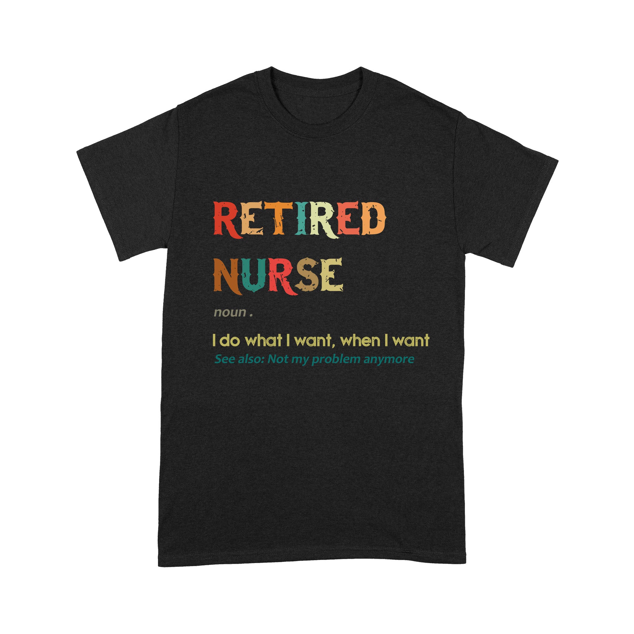 Retired Nurse Noun I Do What I Want When I Want Retirement Gift – Standard T-shirt