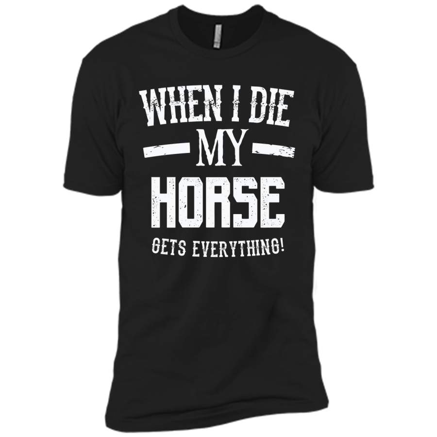 When I Die My Horse Gets Everything – Animal Lover T Shirt T-Shirt