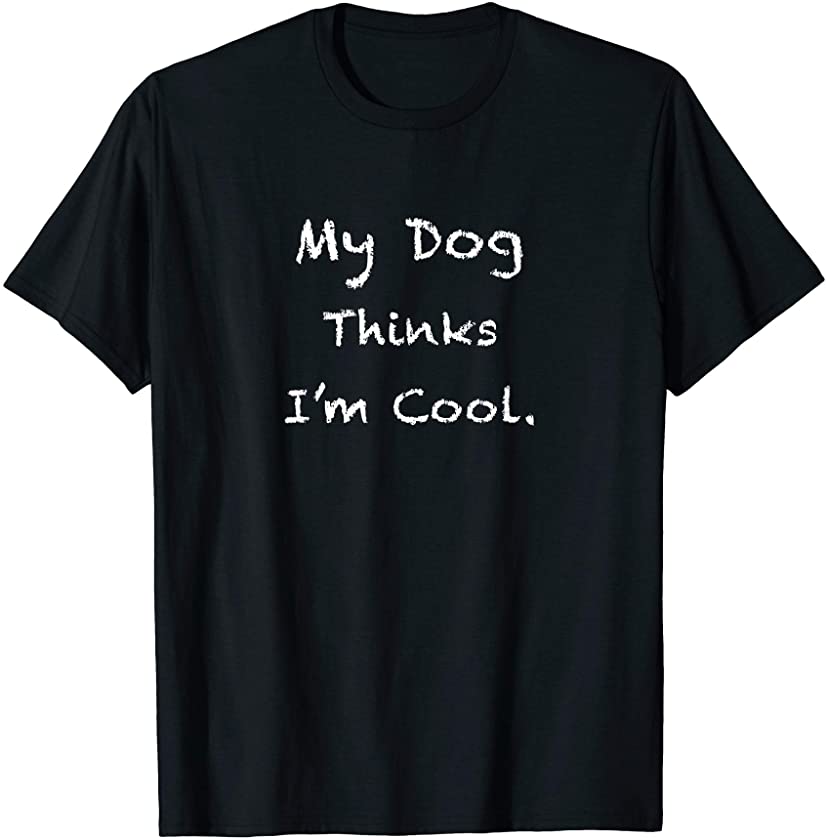 My Dog Thinks I’m Cool Funny Sarcastic Humor Novelty Puppy T-Shirt