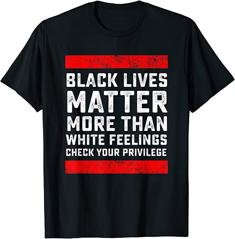 Black Lives Matter More Than White Feelings Check Privilege T-Shirt