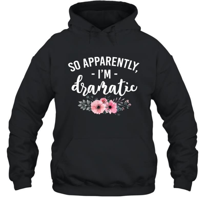 So Apparently I_m Dramatic Funny Flower Sarcasm Girls Women Shirt Hoodie