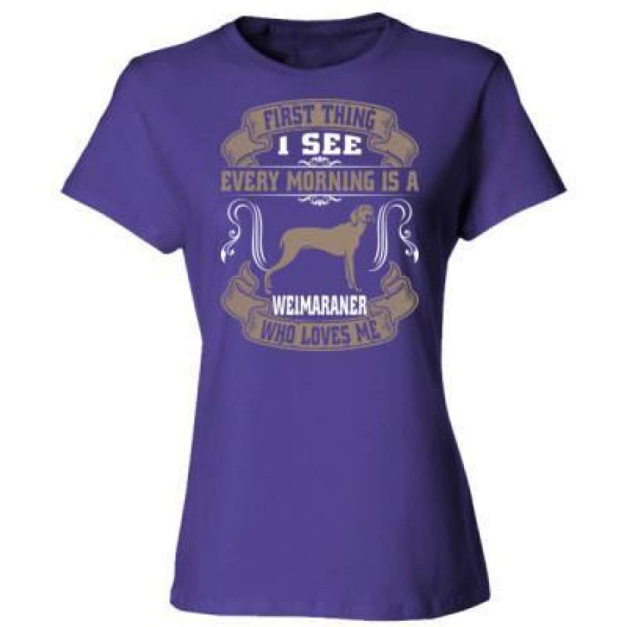 AGR First Thing I See Every Morning Is A Weimaraner Who Loves Me – Ladies’ Cotton T-Shirt