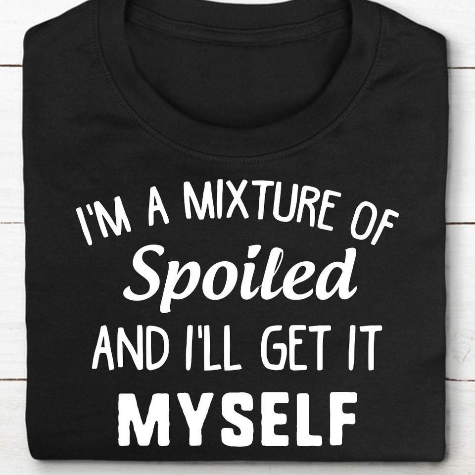 I’M A Mixture Of Spoiled And I’Ll Get It Myself Gift Standard/Premium T-Shirt