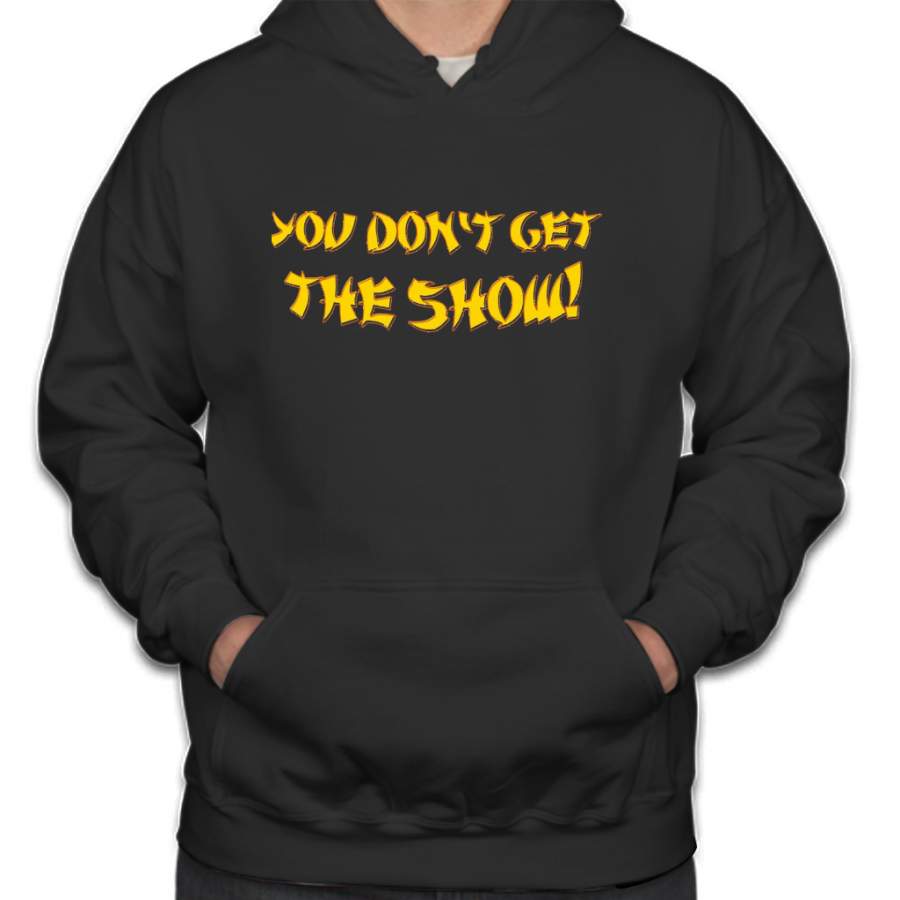 You don’t get the show! Hoodie