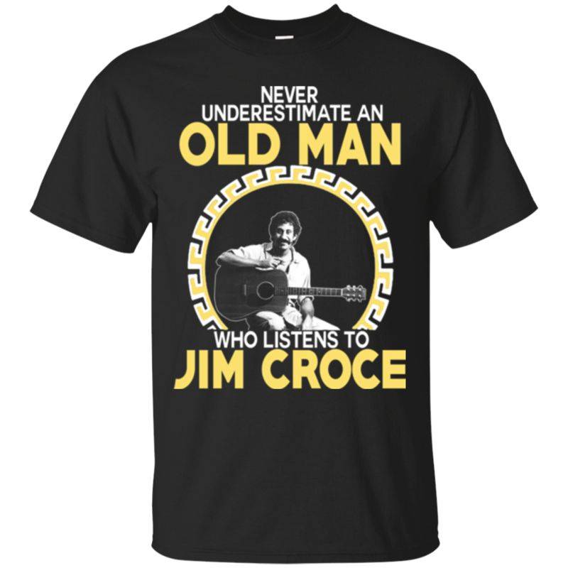 Jim Croce Shirts Never Underestimate An Old Man Who Listens To Jim Croce