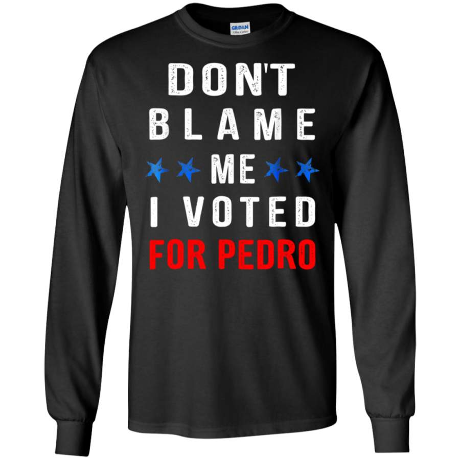 AGR Don’t Blame Me I Voted For Pedro Tshirt LS shirt