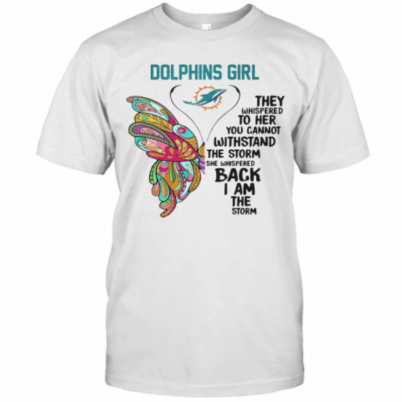 Butterfly Miami Dolphins Girl They Whispered To Her You Cannot Withstand The Storm She Whispered Back I Am The Storm T-Shirt