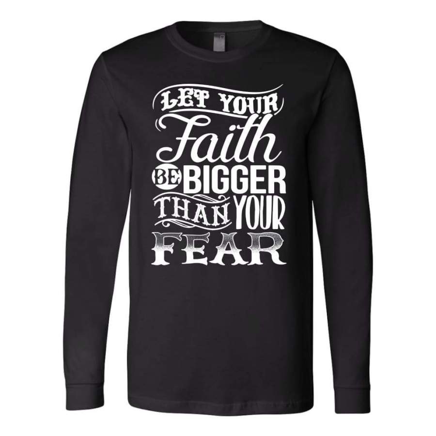 Let your faith be bigger than your fear christian faith long sleeve t shirt