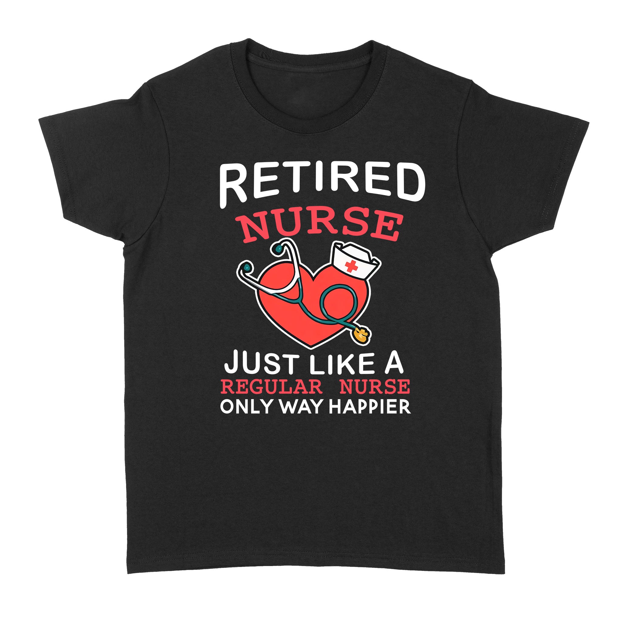 Retired Nurse Just Like A Regular Nurse Only Way Happier Heart Retirement – Standard Women’S T-Shirt