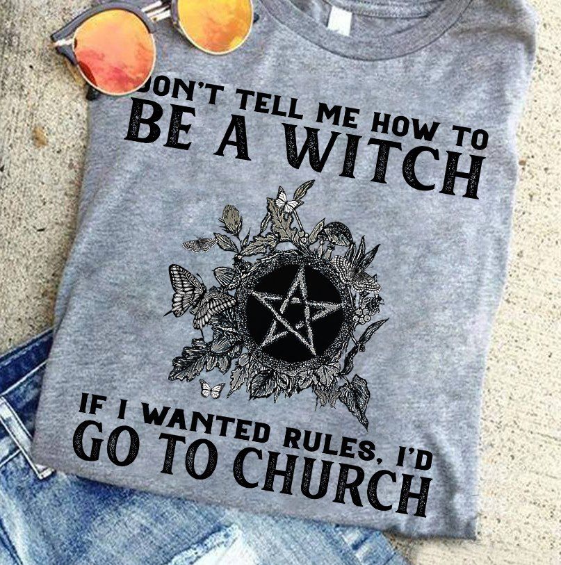 Don’T Tell Me How To Be A Witch If I Wanted Rules I’D Go To Church Gift Standard/Premium T-Shirt