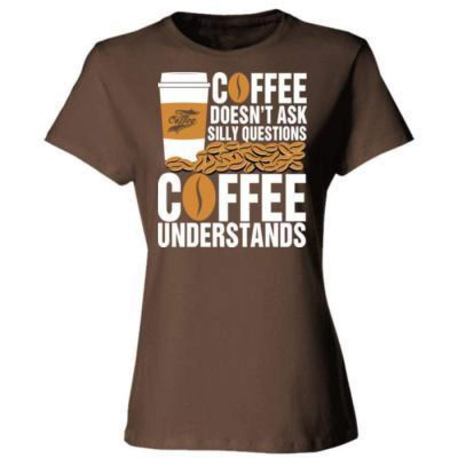 AGR Coffee Doesn’t Ask Silly Questions Coffee Understands – Ladies’ Cotton T-Shirt