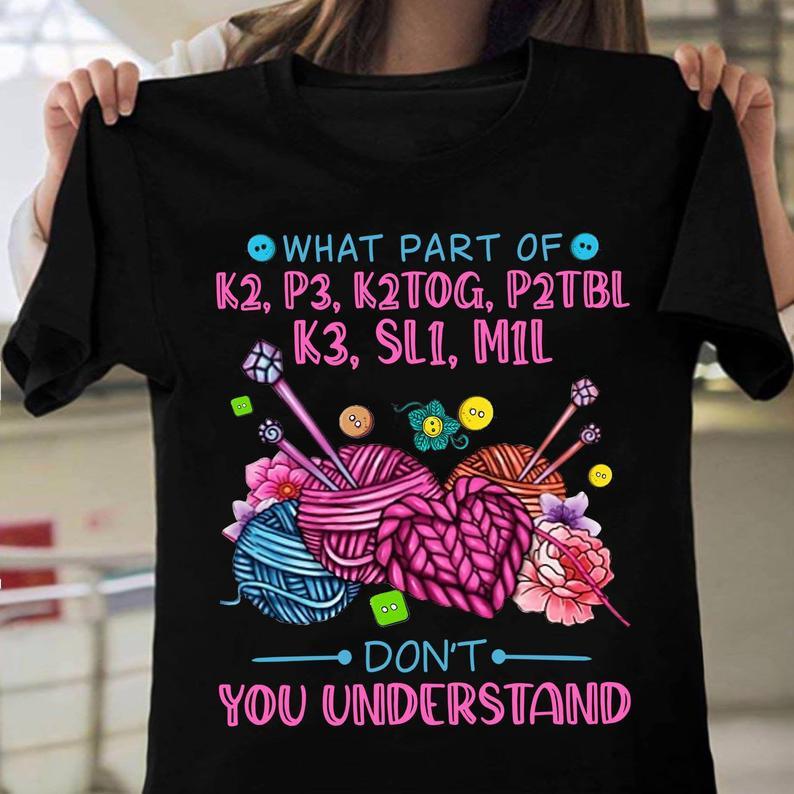 What Part Of K2 P3 K2tog P2tbl K3 Sl1 M1l Dont You Understand Funny Knitting T Shirt Standard/Premium T-Shirt Hoodie