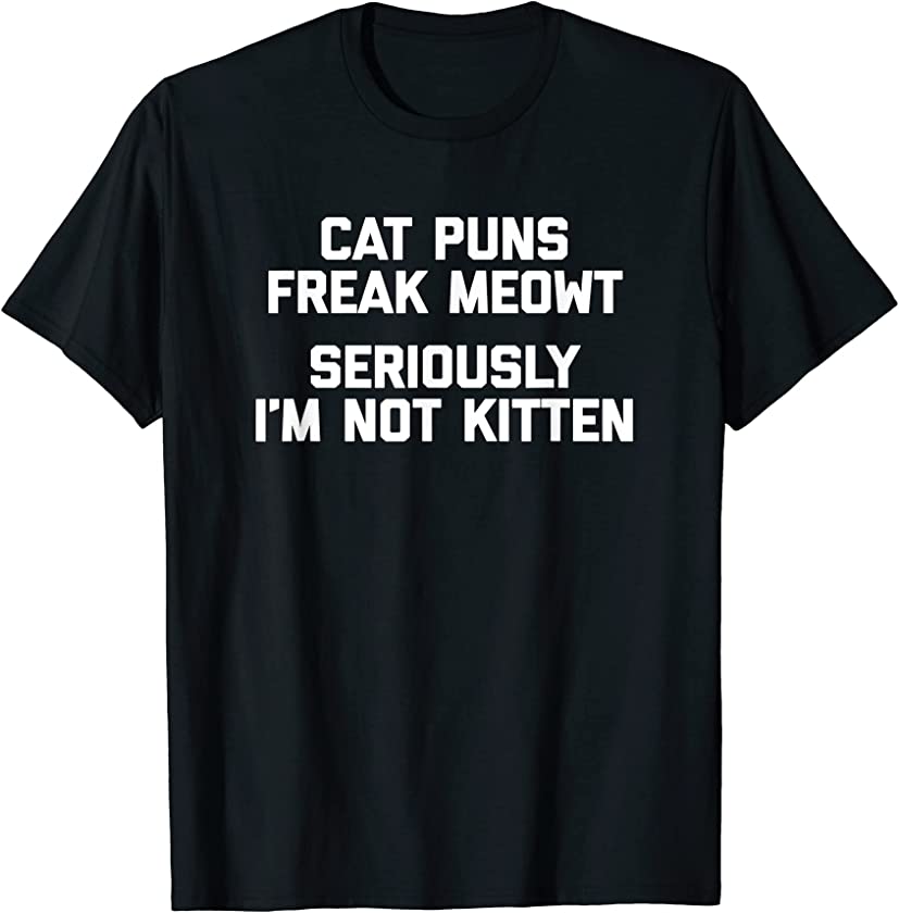 Cat Puns Freak Meowt, Seriously I’m Not Kitten T-Shirt funny T-Shirt