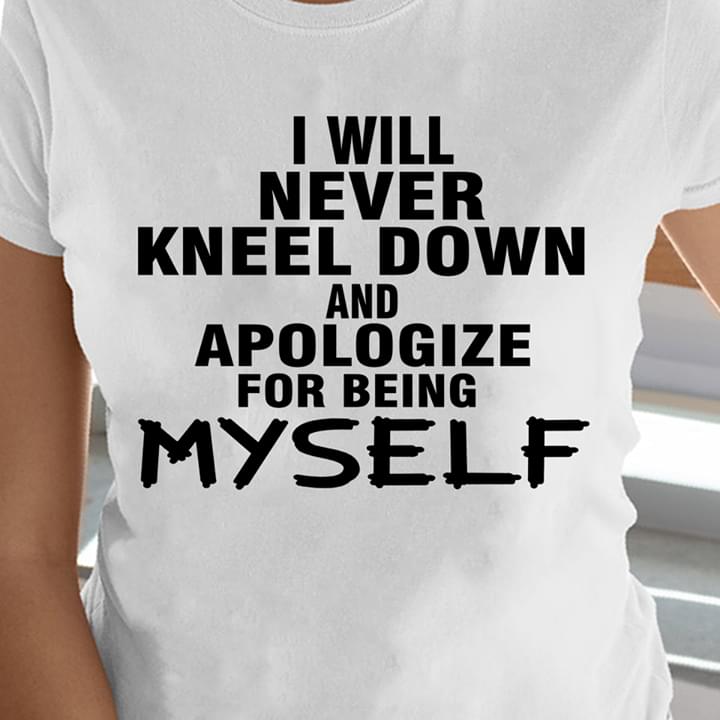 I Will Never Kneel Down And Apologize For Being Myself Cotton T Shirt