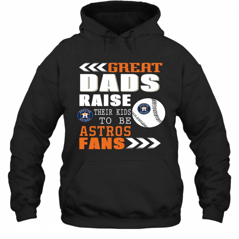 Great Dads Raise Their Kids To Be Houston Astros Fans Fathers Day Gift Hoodie