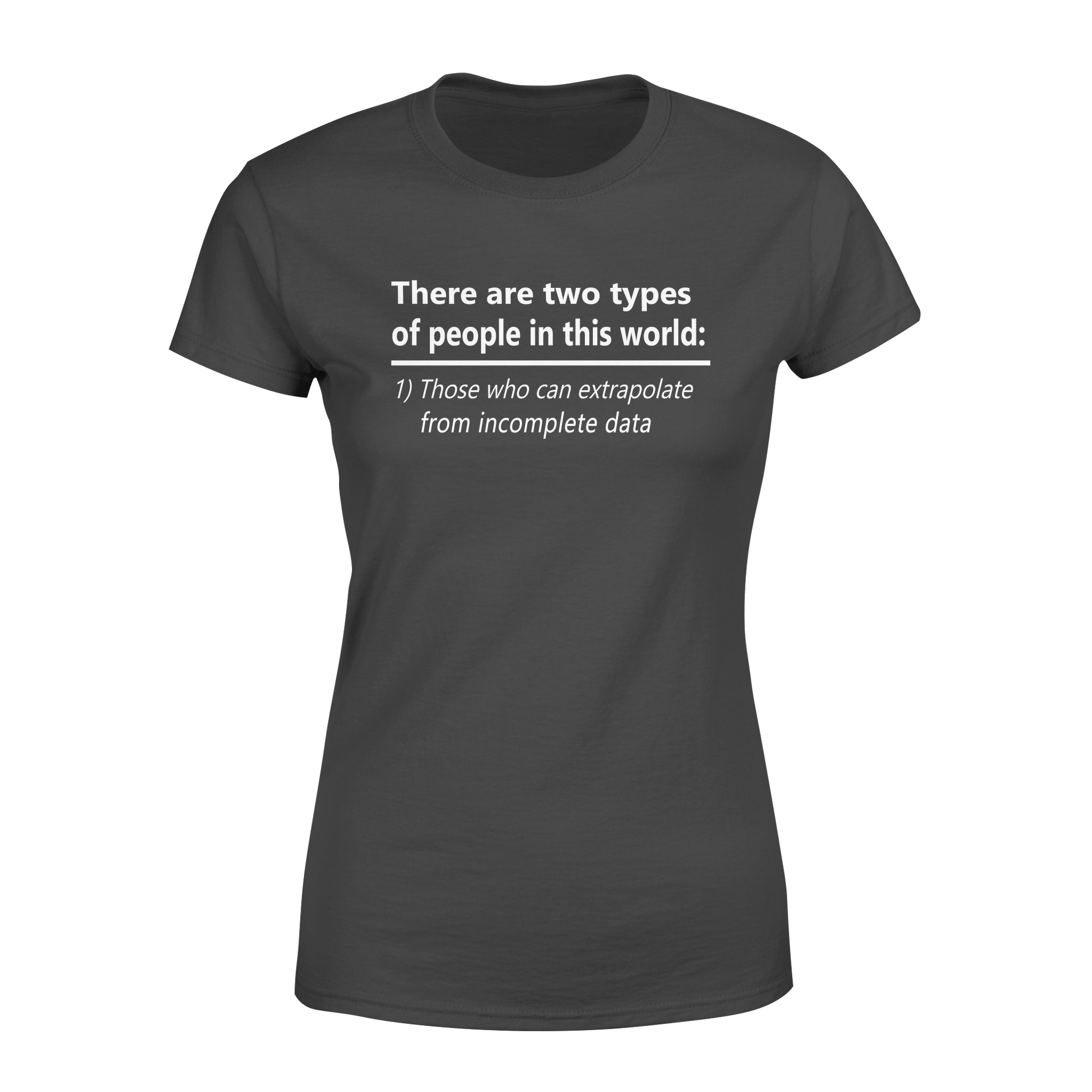 There Are Two Types Of People In This World 1 Those Who Can Extrapolate From Incomplete Data – Premium Women’s T-shirt