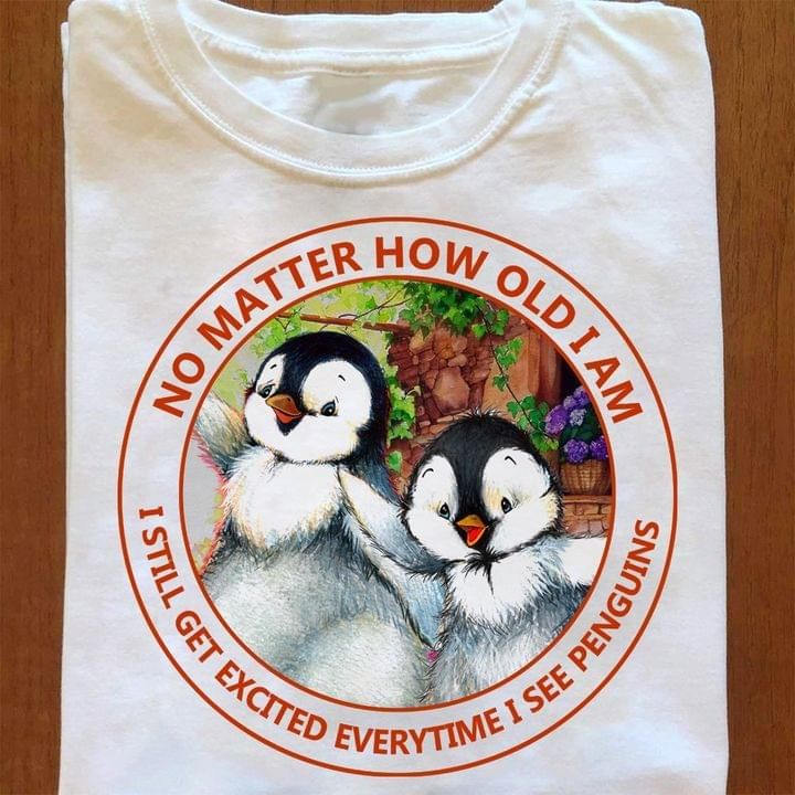 No matter how old I am I still get excited everytime I see penguins t-shirt Tshirt Hoodie Sweater