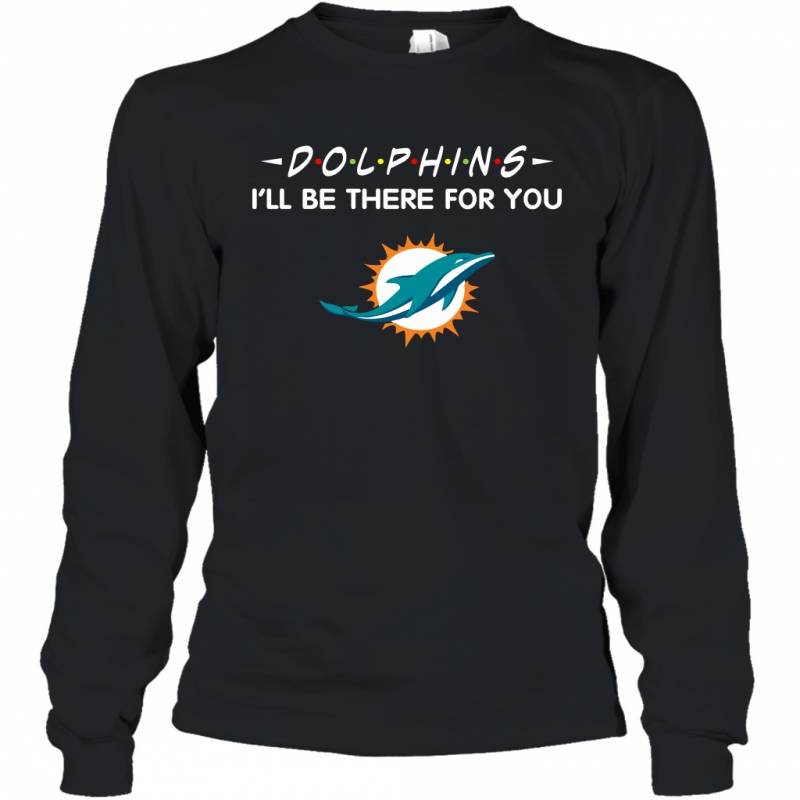 Dolphins I’ll Be There For You Miami Dolphins Long Sleeve