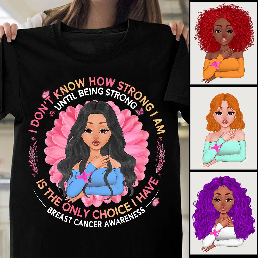 I Dont Know How Strong I Am Until Being Strong Is The Only Choive I Have Breast Cancer Awareness Shirt Proud Breast Cancer Awarebess Woman Shirt