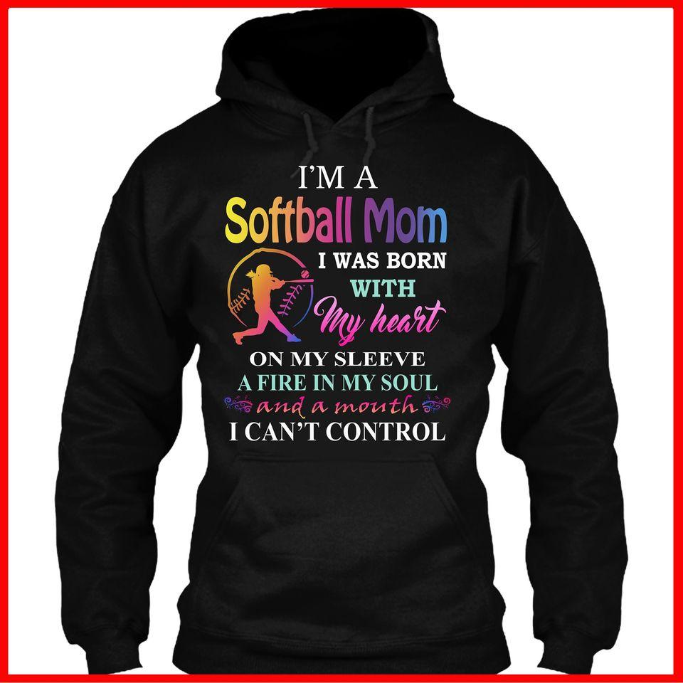 I’m A Softball Mom I Was Born With My Heart On My Sleeve A Fire In My Soul And A Mouth I Can’t Control Gift Standard Hoodie