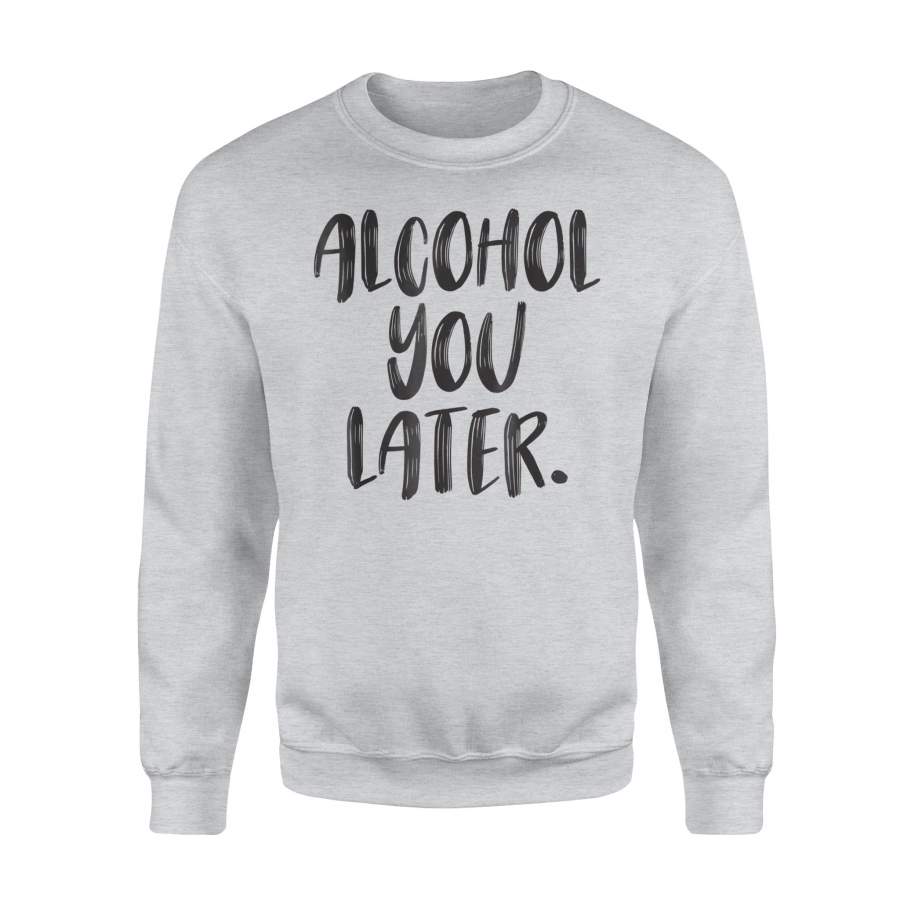 Alcohol You Later Wine, Beer, Tequila, Vodka, Cocktail Sweatshirt