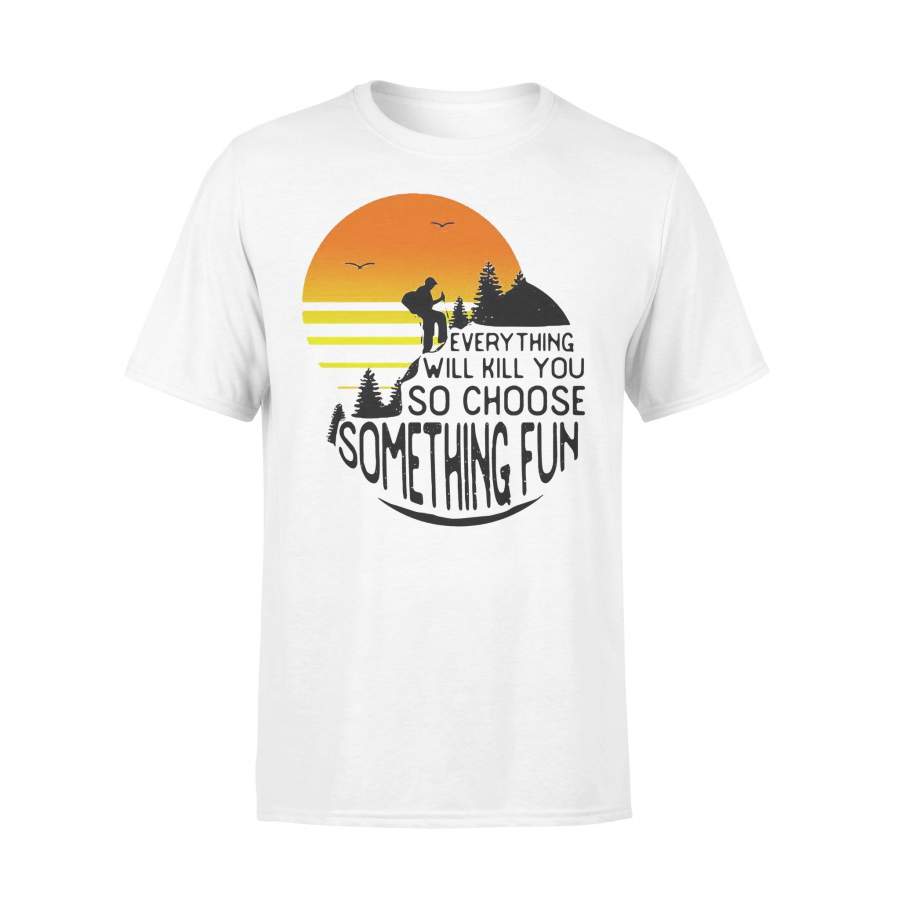 Hiking Everything Will Kill You So Choose Something Fun T-shirt