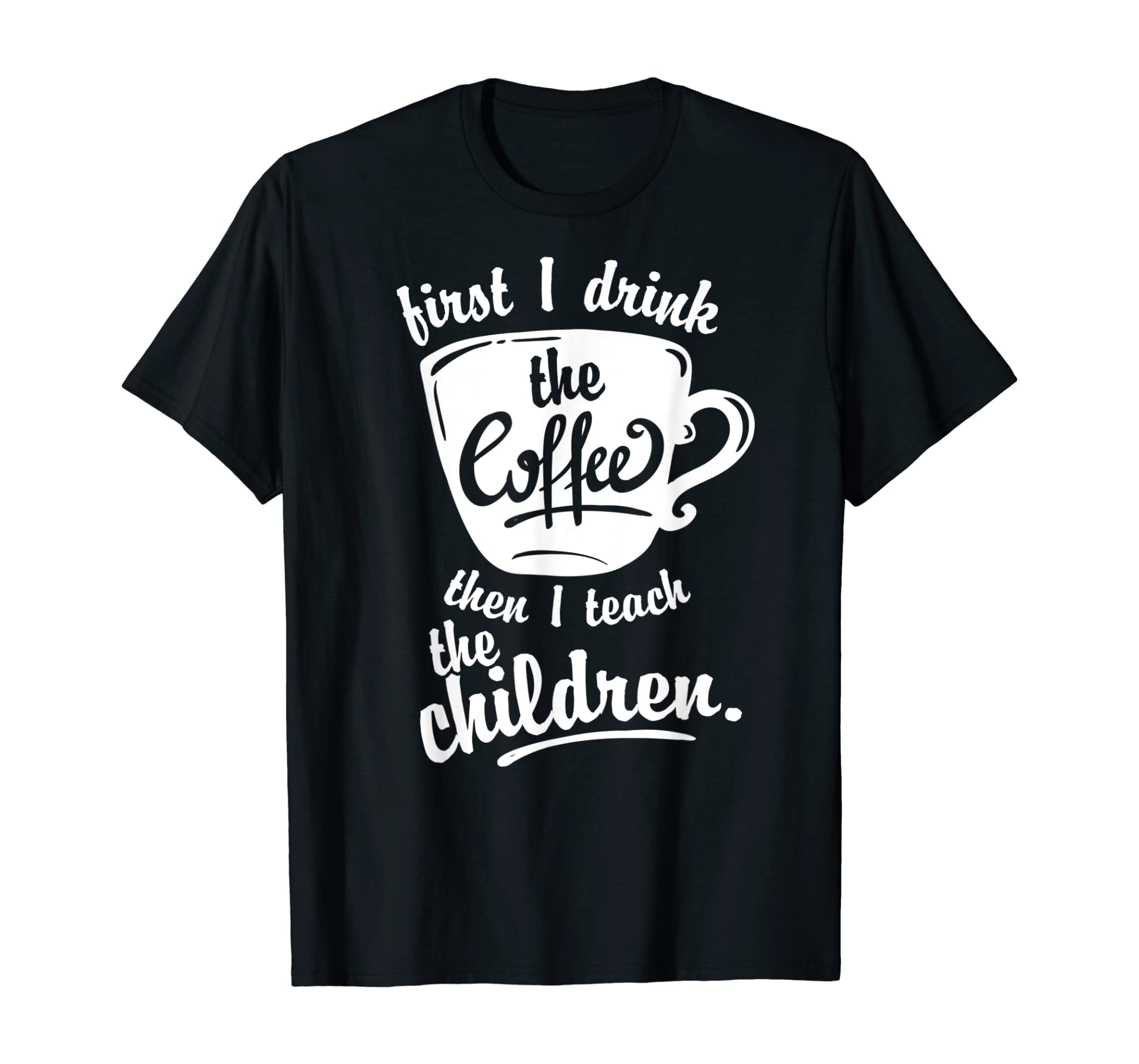 Cute Funny Teacher Tshirt – First I Drink the Coffee Teach