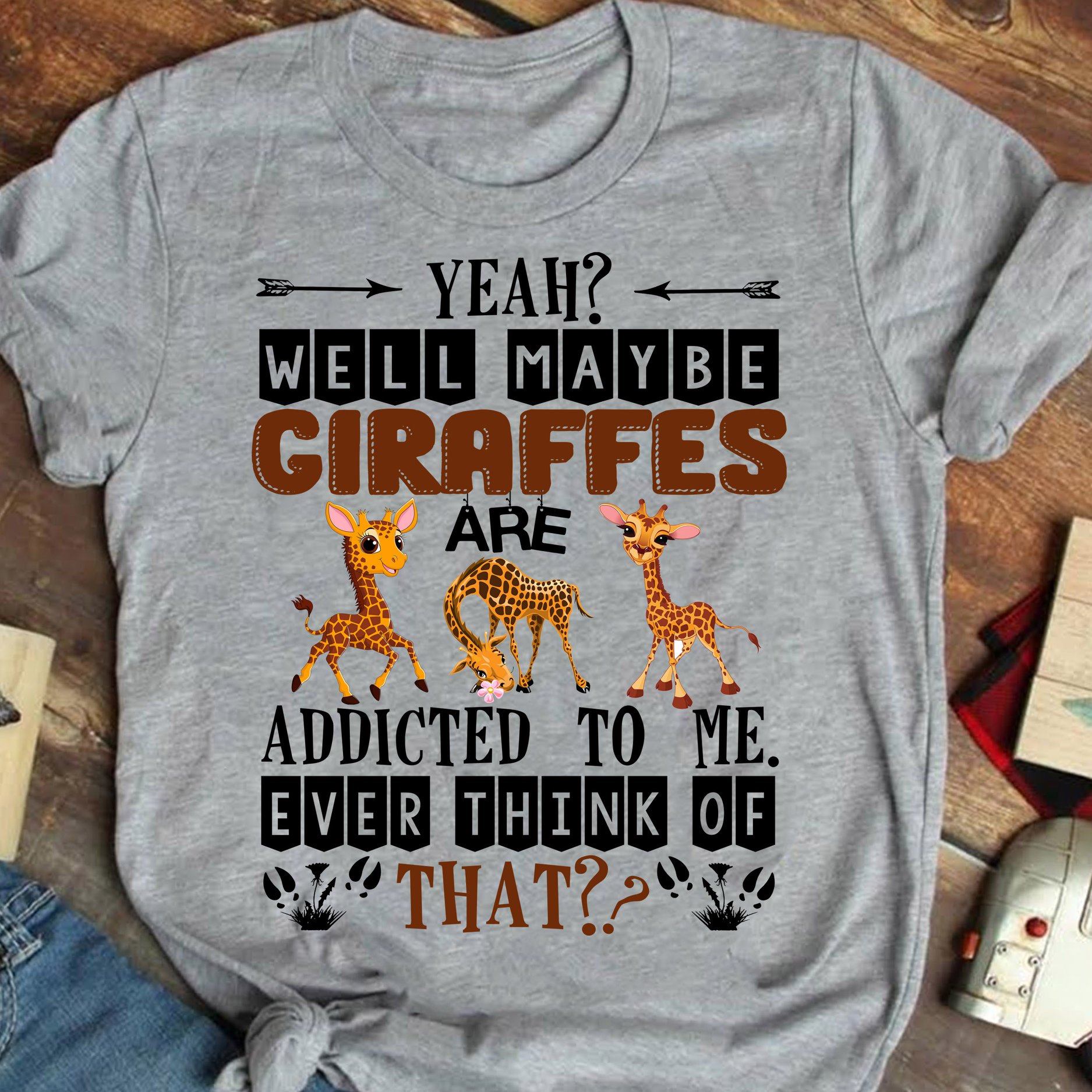 Yeah Well Maybe Giraffes Are Addicted To Me Ever T-Shirt