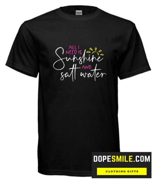 All I Need Is Sunshine and Salt Water cool T shirt